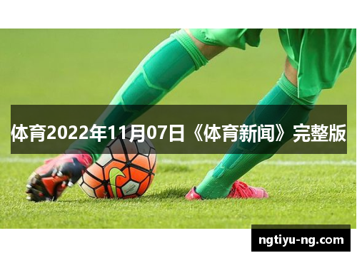 体育2022年11月07日《体育新闻》完整版