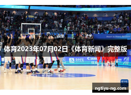 体育2023年07月02日《体育新闻》完整版